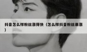 抖音怎么样粉丝涨得快（怎么样抖音粉丝暴涨）
