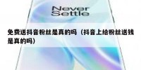 免费送抖音粉丝是真的吗（抖音上给粉丝送钱是真的吗）