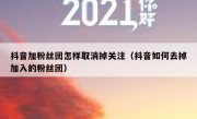 抖音加粉丝团怎样取消掉关注（抖音如何去掉加入的粉丝团）