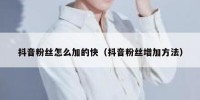 抖音粉丝怎么加的快（抖音粉丝增加方法）
