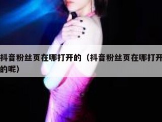 抖音粉丝页在哪打开的（抖音粉丝页在哪打开的呢）