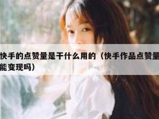 快手的点赞量是干什么用的（快手作品点赞量能变现吗）