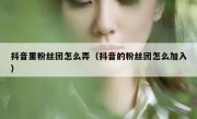 抖音里粉丝团怎么弄（抖音的粉丝团怎么加入）