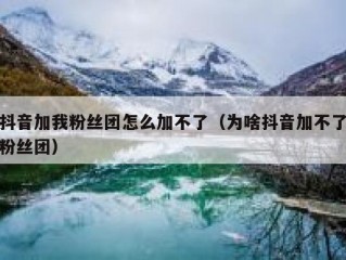 抖音加我粉丝团怎么加不了（为啥抖音加不了粉丝团）