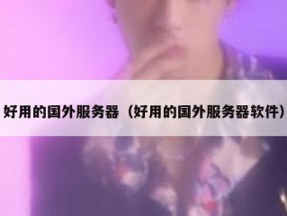 好用的国外服务器（好用的国外服务器软件）