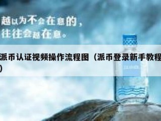 派币认证视频操作流程图（派币登录新手教程）