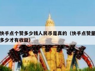 快手点个赞多少钱人民币是真的（快手点赞量多少才有收益）