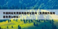 外国网站免费服务器地址查询（免费国外服务器免费ip地址）