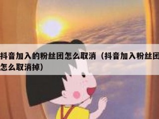 抖音加入的粉丝团怎么取消（抖音加入粉丝团怎么取消掉）