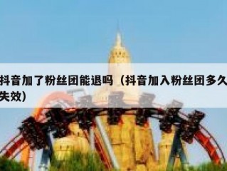 抖音加了粉丝团能退吗（抖音加入粉丝团多久失效）