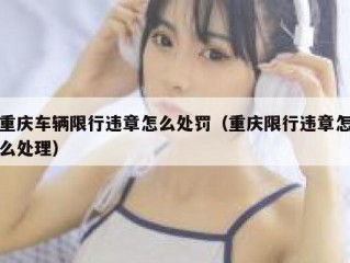 重庆车辆限行违章怎么处罚（重庆限行违章怎么处理）