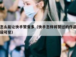 怎么能让快手赞变多（快手怎样将赞过的作品设可见）