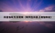 抖音加粉方法视频（如何在抖音上增加粉丝）