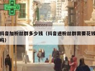 抖音加粉丝群多少钱（抖音进粉丝群需要花钱吗）