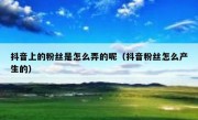 抖音上的粉丝是怎么弄的呢（抖音粉丝怎么产生的）