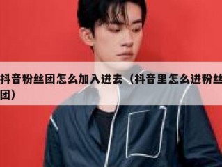 抖音粉丝团怎么加入进去（抖音里怎么进粉丝团）
