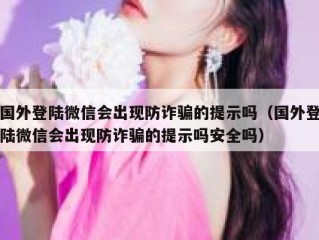 国外登陆微信会出现防诈骗的提示吗（国外登陆微信会出现防诈骗的提示吗安全吗）