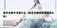 派币注册方法是什么（派币注册出现错误怎么办）