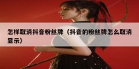 怎样取消抖音粉丝牌（抖音的粉丝牌怎么取消显示）