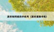 派币如何修改手机号（派币更换手机）