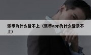 派币为什么登不上（派币app为什么登录不上）