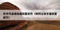 快手作品增加播放量软件（如何让快手播放量破万）