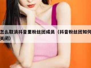 怎么取消抖音里粉丝团成员（抖音粉丝团如何关闭）