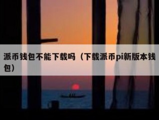 派币钱包不能下载吗（下载派币pi新版本钱包）