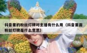 抖音里的粉丝灯牌对主播有什么用（抖音里面粉丝灯牌是什么意思）