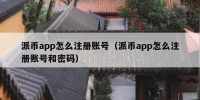 派币app怎么注册账号（派币app怎么注册账号和密码）