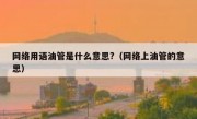 网络用语油管是什么意思?（网络上油管的意思）