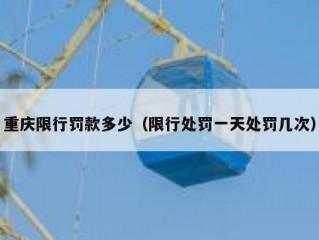 重庆限行罚款多少（限行处罚一天处罚几次）