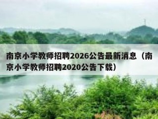 南京小学教师招聘2026公告最新消息（南京小学教师招聘2020公告下载）