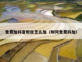 免费加抖音粉丝怎么加（如何免费抖加）