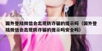 国外登陆微信会出现防诈骗的提示吗（国外登陆微信会出现防诈骗的提示吗安全吗）