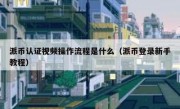 派币认证视频操作流程是什么（派币登录新手教程）