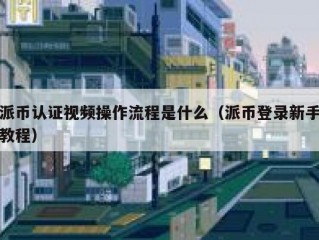 派币认证视频操作流程是什么（派币登录新手教程）