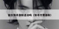 低价快手涨粉违法吗（快手付费涨粉）
