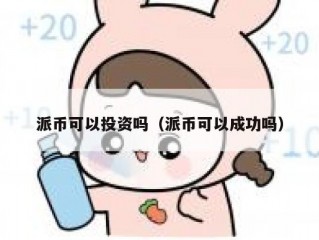 派币可以投资吗（派币可以成功吗）