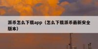 派币怎么下载app（怎么下载派币最新安全版本）