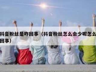 抖音粉丝是咋回事（抖音粉丝怎么会少呢怎么回事）