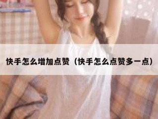 快手怎么增加点赞（快手怎么点赞多一点）