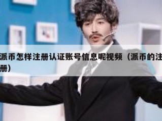派币怎样注册认证账号信息呢视频（派币的注册）