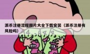 派币注册流程图片大全下载安装（派币注册有风险吗）