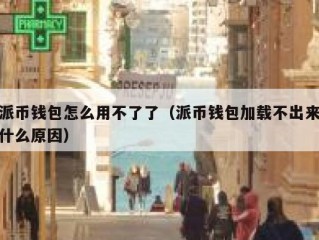 派币钱包怎么用不了了（派币钱包加载不出来什么原因）