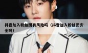 抖音加入粉丝团有风险吗（抖音加入粉丝团安全吗）