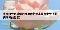 重庆限号进城处罚标准最新规定是多少号（重庆限号的处罚）