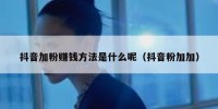 抖音加粉赚钱方法是什么呢（抖音粉加加）
