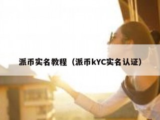派币实名教程（派币kYC实名认证）