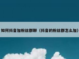如何抖音加粉丝群聊（抖音的粉丝群怎么加）